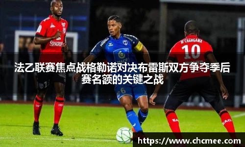 法乙联赛焦点战格勒诺对决布雷斯双方争夺季后赛名额的关键之战